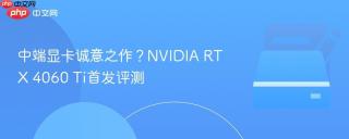 中端显卡诚意之作？NVIDIA RTX 4060 Ti首发评测