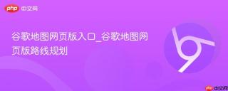 谷歌地图网页版入口_谷歌地图网页版路线规划