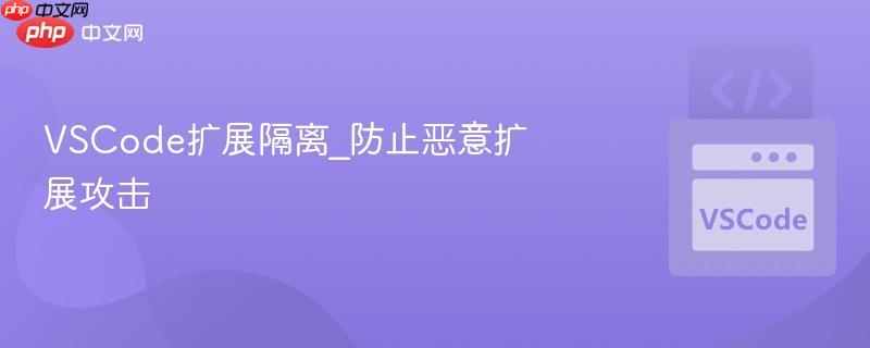 vscode扩展隔离_防止恶意扩展攻击