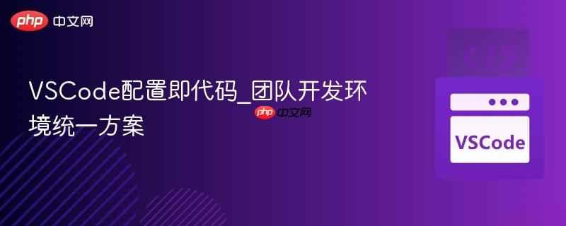 vscode配置即代码_团队开发环境统一方案