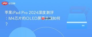 苹果iPad Pro 2024深度测评：M4芯片的OLED屏幕表现如何？