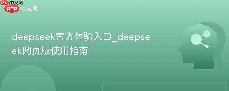 deepseek官方体验入口_deepseek网页版使用指南
