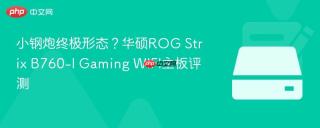 小钢炮终极形态？华硕ROG Strix B760-I Gaming WIFI主板评测