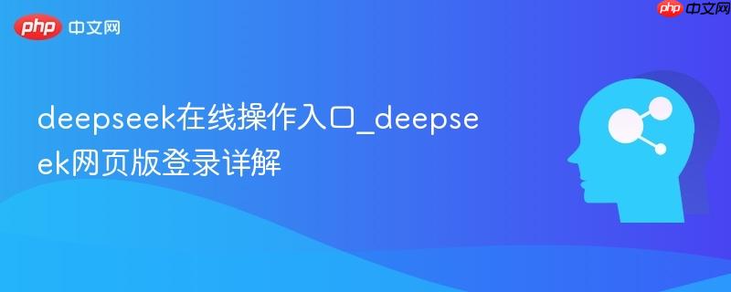 deepseek在线操作入口_deepseek网页版登录详解