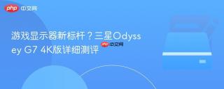 游戏显示器新标杆？三星Odyssey G7 4K版详细测评
