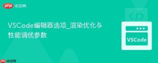 VSCode编辑器选项_渲染优化与性能调优参数