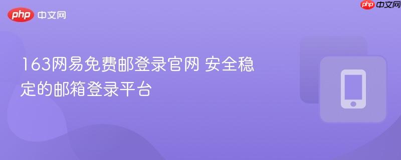 163网易免费邮登录官网 安全稳定的邮箱登录平台