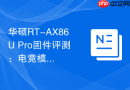 华硕RT-AX86U Pro固件评测：电竞模式对PS5联机加速效果显著