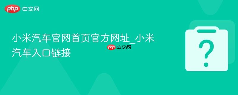 小米汽车官网首页官方网址_小米汽车入口链接