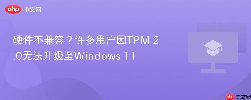 硬件不兼容？许多用户因tpm 2.0无法升级至windows 11