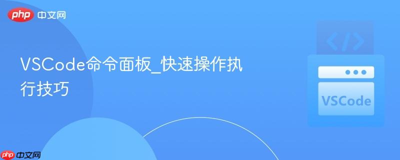 vscode命令面板_快速操作执行技巧