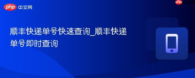顺丰快递单号快速查询_顺丰快递单号即时查询