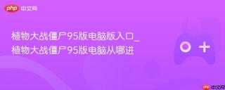 植物大战僵尸95版电脑版入口_植物大战僵尸95版电脑从哪进