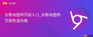 谷歌地图网页版入口_谷歌地图网页版快速加载