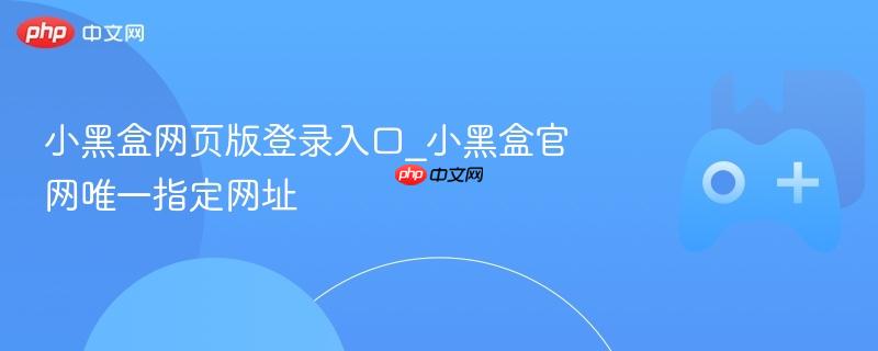 小黑盒app打不开 小黑盒网页无法打开