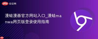 漫蛙漫画官方网站入口_漫蛙manwa网页版登录使用指南