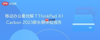 移动办公最优解？ThinkPad X1 Carbon 2023款长期体验报告