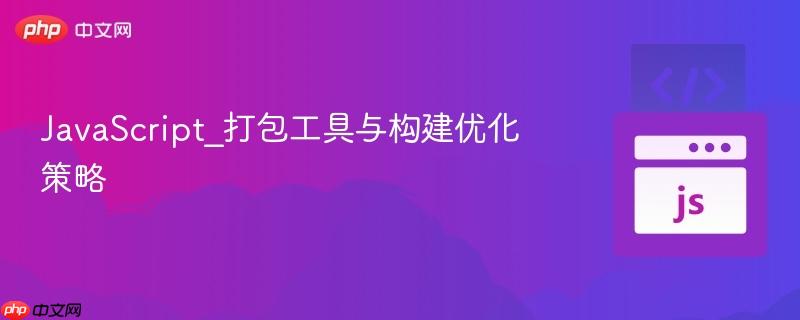javascript_打包工具与构建优化策略