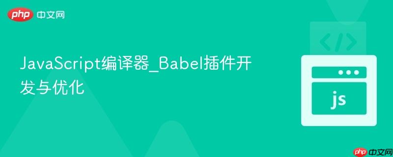 javascript编译器_babel插件开发与优化