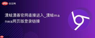 漫蛙漫画官网直接进入_漫蛙manwa网页版登录链接