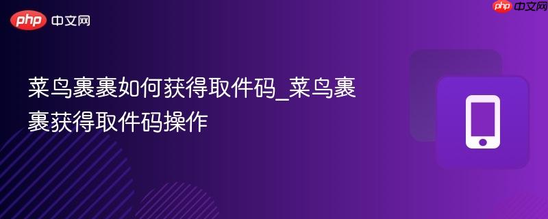 菜鸟裹裹如何获得取件码_菜鸟裹裹获得取件码操作
