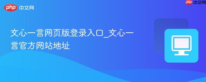 文心一言网页版登录入口_文心一言官方网站地址