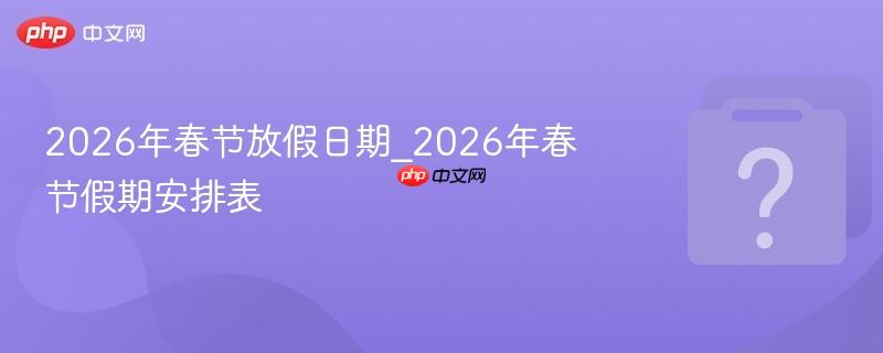 2026年春节放假日期_2026年春节假期安排表