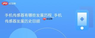 手机传感器有哪些发展历程_手机传感器发展历史回顾