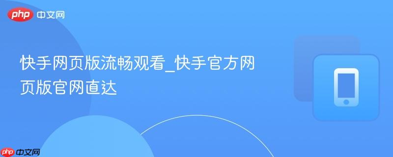 快手网页版流畅观看_快手官方网页版官网直达