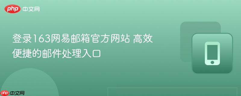 登录163网易邮箱官方网站 高效便捷的邮件处理入口