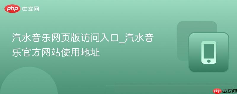 汽水音乐网页版访问入口_汽水音乐官方网站使用地址