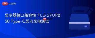 显示器接口兼容性？LG 27UP850 Type-C反向充电测试