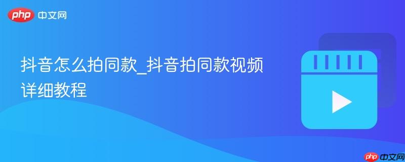 抖音怎么拍同款_抖音拍同款视频详细教程