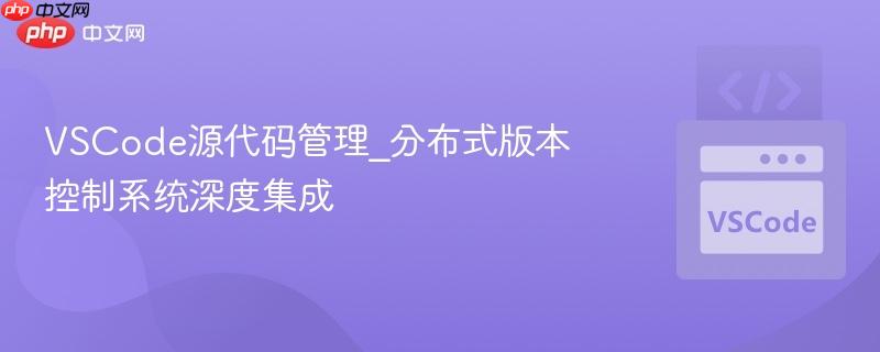 vscode源代码管理_分布式版本控制系统深度集成