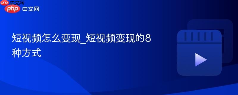 短视频怎么变现_短视频变现的8种方式