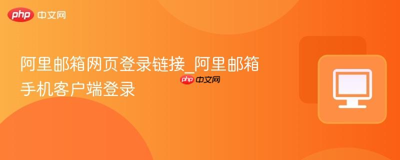 阿里邮箱网页登录链接_阿里邮箱手机客户端登录