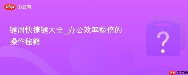 键盘快捷键大全_办公效率翻倍的操作秘籍