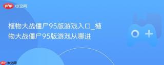 植物大战僵尸95版游戏入口_植物大战僵尸95版游戏从哪进