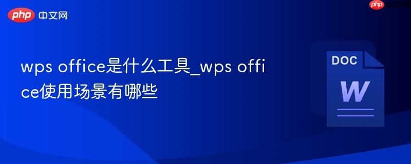 wps office是什么工具_wps office使用场景有哪些