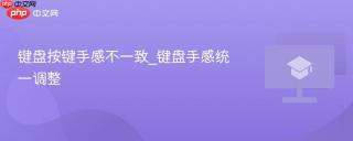 键盘按键手感不一致_键盘手感统一调整