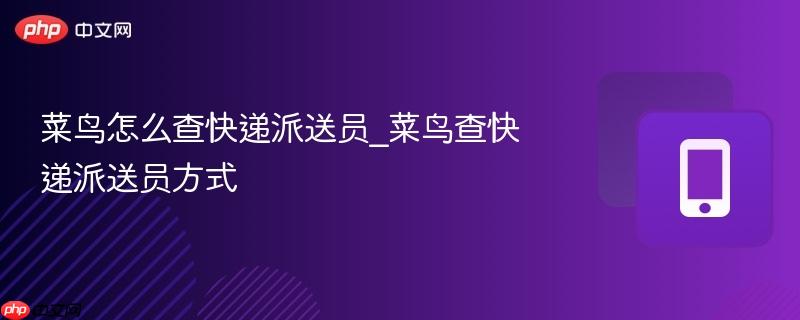 菜鸟怎么查快递派送员_菜鸟查快递派送员方式