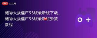 植物大战僵尸95版最新版下载_植物大战僵尸95版最新版安装教程