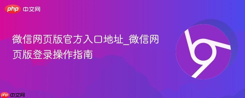 微信网页版官方入口地址_微信网页版登录操作指南
