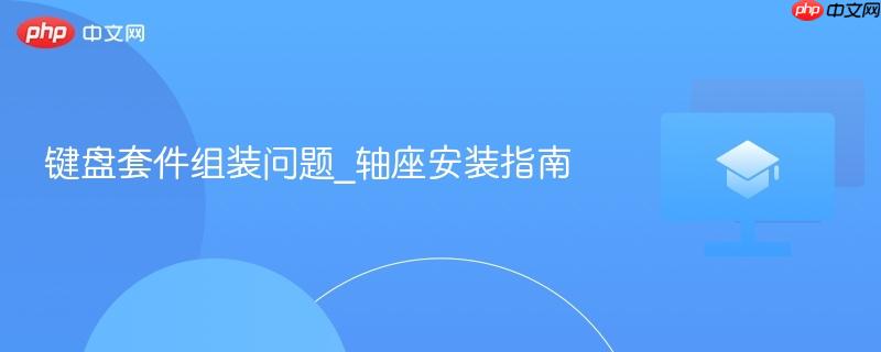键盘套件组装问题_轴座安装指南