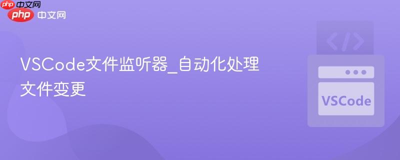 vscode文件监听器_自动化处理文件变更