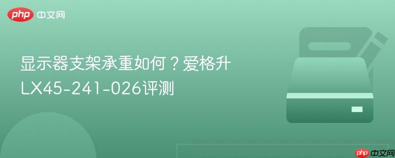 显示器支架承重如何？爱格升lx45-241-026评测