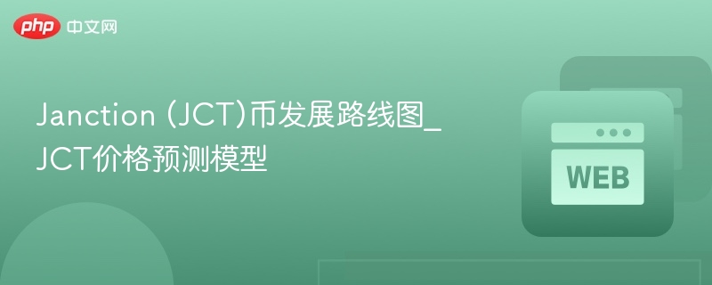 janction (jct)币发展路线图_jct价格预测模型 - php中文网