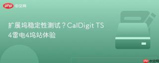 扩展坞稳定性测试？CalDigit TS4雷电4坞站体验
