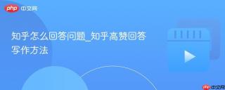 知乎怎么回答问题_知乎高赞回答写作方法