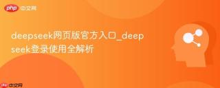 deepseek网页版官方入口_deepseek登录使用全解析